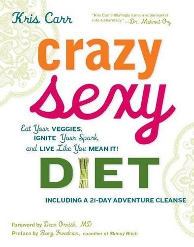 Crazy Sexy Diet: Eat Your Veggies, Ignite Your Spark, and Live Like You Mean It!