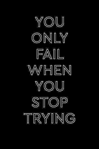 You Only Fail When You Stop Trying