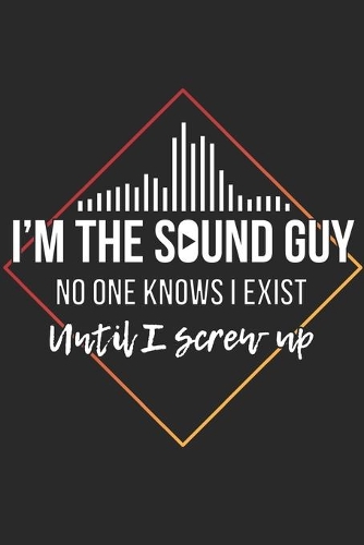 I'm The Sound Guy No One Knows I Exist Until I Screw Up