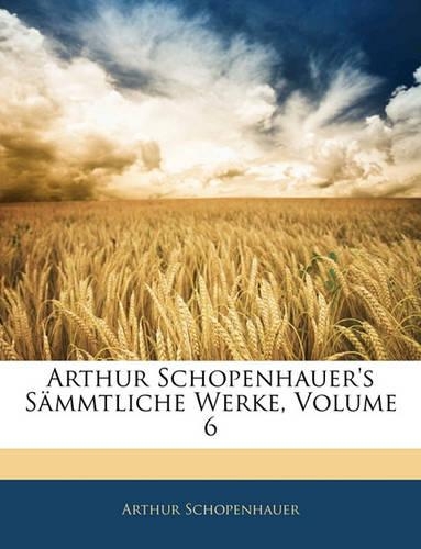 Arthur Schopenhauer's Sammtliche Werke, Volume 6