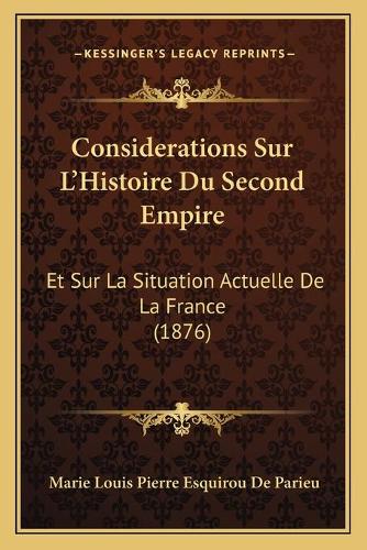 Considerations Sur L'Histoire Du Second Empire: Et Sur La Situation Actuelle De La France (1876)(French)