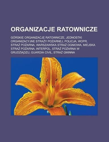 Organizacje Ratownicze: Gorskie Organizacje Ratownicze, Jednostki Organizacyjne Stra y Po Arnej, Policja, Wopr, Stra Po Arna, Warszawska Stra Ogniowa, Miejska Stra Po Arna,(Polish)