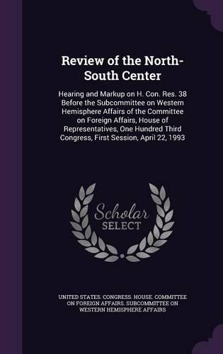 Review of the North-South Center: Hearing and Markup on H. Con. Res. 38 Before the Subcommittee on Western Hemisphere Affairs of the Committee on Foreign Affairs, House of Representa(English)