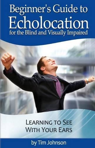 Beginner's Guide to Echolocation for the Blind and Visually Impaired: Learning to See With Your Ears