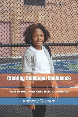 Creating Childhood Confidence: How to Help Your Child Build Confidence(English)