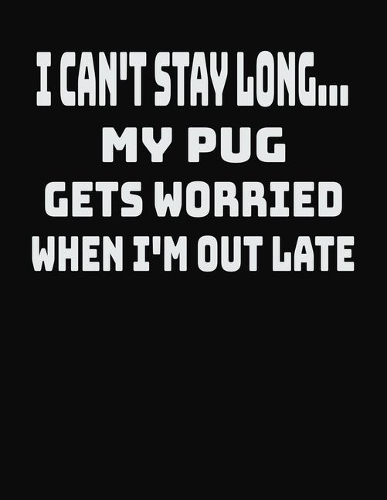 I Can't Stay Long... My Pug Gets Worried When I'm Out Late