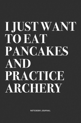 I Just Want To Eat Pancakes And Practice Archery