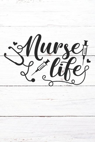Nurse Life: Nurse Journal / Notebook / Diary - Funny Quote Nurse Gift for School, Work, Birthday, or Christmas