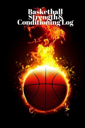 Basketball Strength and Conditioning Log: Daily Workout Journal / Diary / Planner / Notebook For Player and Coach ( Strength, Diet, Training Routine Log )