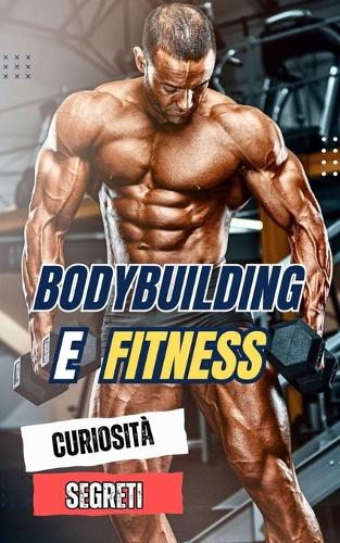 Bodybuilding e Fitness: Curiosità e Segreti