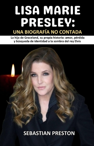 Lisa Marie Presley: Una Biografía no Contada: La hija de Graceland, su propia historia: amor, pérdida y búsqueda de identidad a la sombra del rey Elvis
