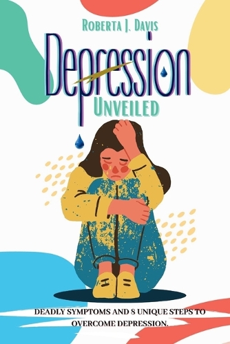 Depression Unveiled: Deadly Symptoms And 8 Unique Steps To Overcome Depression