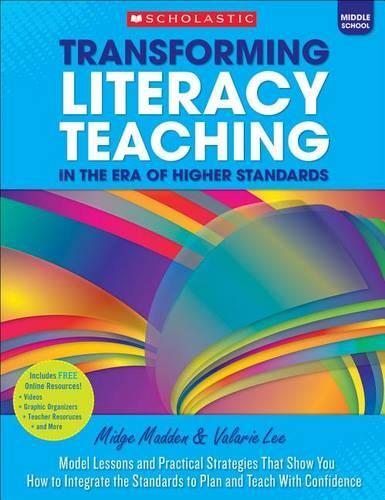 Transforming Literacy Teaching in the Era of Higher Standards: Middle School: Model Lessons and Practical Strategies That Show You How to Integrate the Standards to Plan and Teach with Confidence