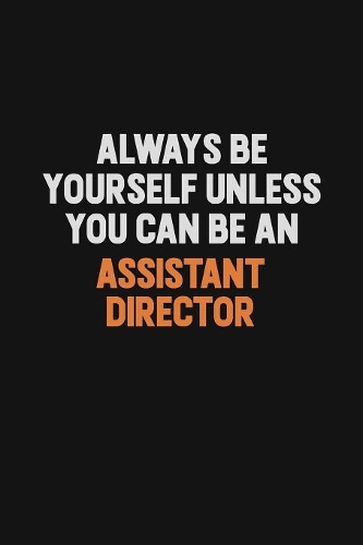 Always Be Yourself Unless You Can Be An Assistant Director