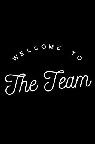 Welcome To The Team: Lined Blank Notebook Journal saying Welcome To The Team, New Employee, Great Gifts For Coworkers, Employees, And Staff Members