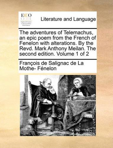 The Adventures of Telemachus, an Epic Poem from the French of Fenelon with Alterations. by the Revd. Mark Anthony Meilan. the Second Edition. Volume 1 of 2