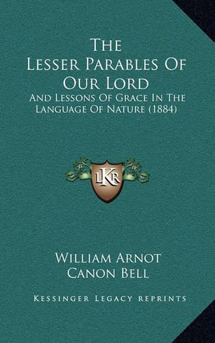 The Lesser Parables of Our Lord: And Lessons of Grace in the Language of Nature (1884)(English)