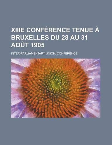 Xiiie Conference Tenue a Bruxelles Du 28 Au 31 Aout 1905