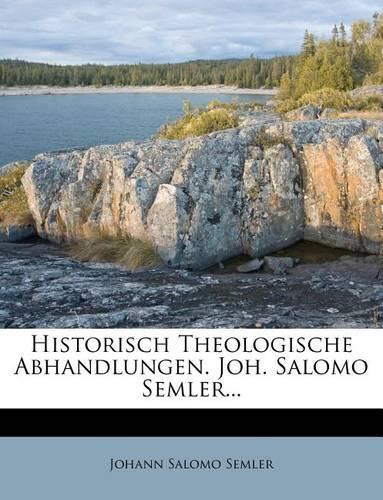 Historisch Theologische Abhandlungen. Joh. Salomo Semler...