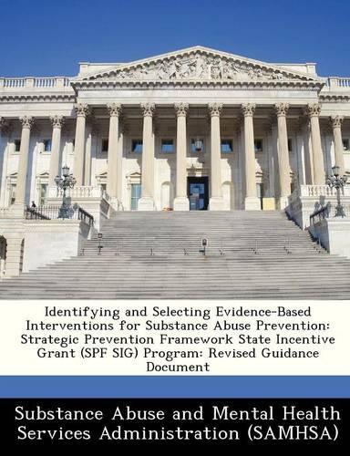 Identifying and Selecting Evidence-Based Interventions for Substance Abuse Prevention: Strategic Prevention Framework State Incentive Grant (Spf Sig) Program: Revised Guidance Document