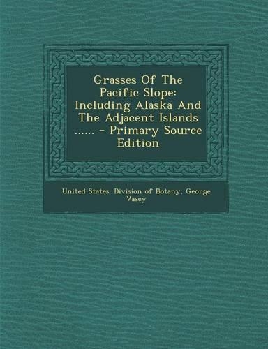 Grasses of the Pacific Slope: Including Alaska and the Adjacent Islands ...... - Primary Source Edition