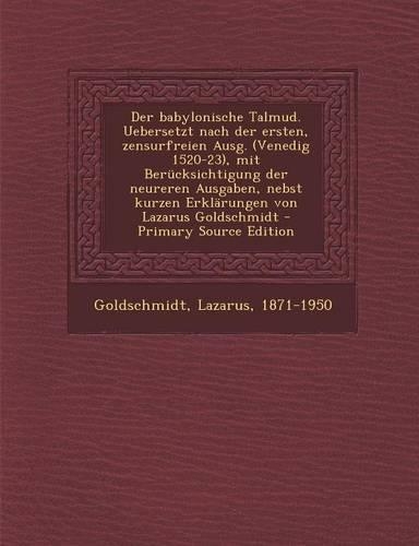 Der Babylonische Talmud. Uebersetzt Nach Der Ersten, Zensurfreien Ausg. (Venedig 1520-23), Mit Berucksichtigung Der Neureren Ausgaben, Nebst Kurzen Erklarungen Von Lazarus Goldschmidt