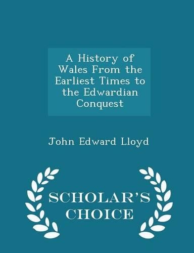 A History of Wales from the Earliest Times to the Edwardian Conquest - Scholar's Choice Edition