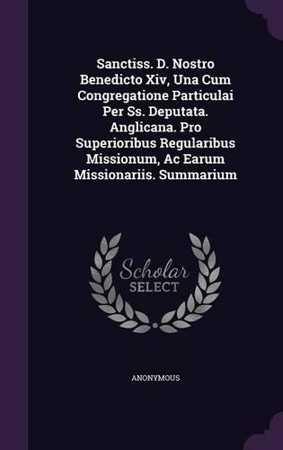 Sanctiss. D. Nostro Benedicto Xiv, Una Cum Congregatione Particulai Per Ss. Deputata. Anglicana. Pro Superioribus Regularibus Missionum, Ac Earum Missionariis. Summarium