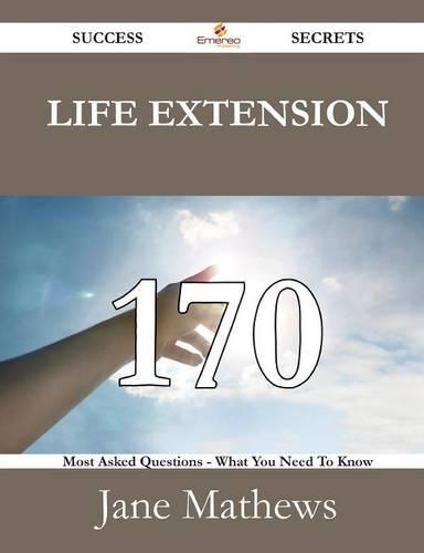 Life Extension 170 Success Secrets - 170 Most Asked Questions on Life Extension - What You Need to Know: (English)
