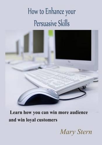 How to Enhance Your Persuasive Skills: Learn How You Can Win More Audience and Win Loyal Customers(English)
