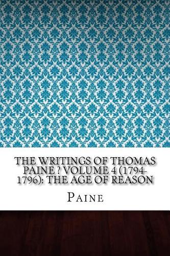 The Writings of Thomas Paine ? Volume 4 (1794-1796): The Age of Reason