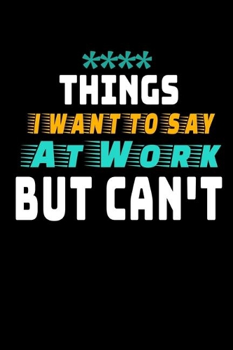 Things I Want To Say At Work But I Can't