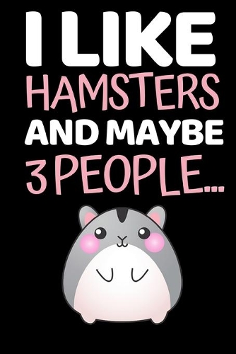 I Like Hamsters And Maybe 3 People...: Funny Hamster Lover Notebook/Journal (6" X 9")