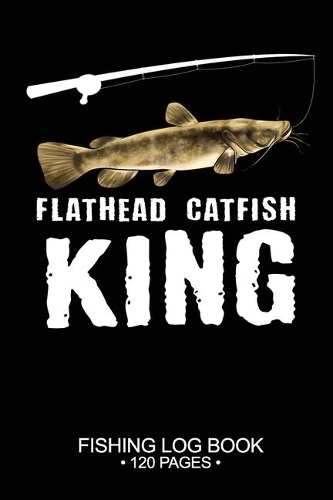 Flathead Catfish King Fishing Log Book 120 Pages