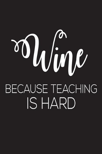 Wine Because Teaching Is Hard