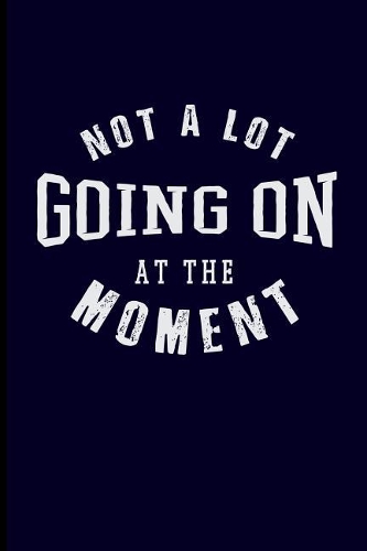 Not a Lot Going on at the Moment: Funny Notebook Journal