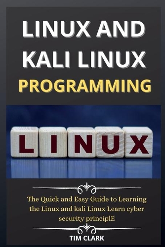 Linux and Kali Linux Programming: The Quick and Easy Guide to Learning the Linux and kali Linux Learn cyber security principle