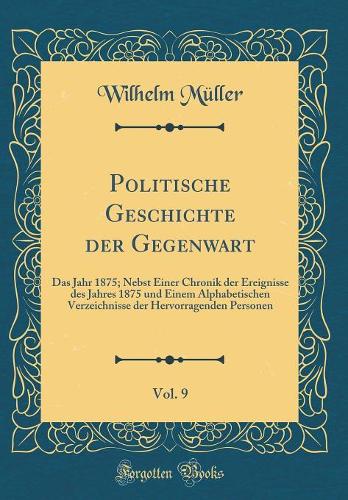Politische Geschichte der Gegenwart, Vol. 9: Das Jahr 1875; Nebst Einer Chronik der Ereignisse des Jahres 1875 und Einem Alphabetischen Verzeichnisse der Hervorragenden Personen (Classic Reprint)