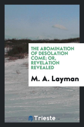 The Abomination of Desolation Come; Or, Revelation Revealed