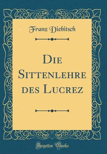 Die Sittenlehre des Lucrez (Classic Reprint)