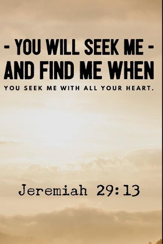 You Will Seek Me and Find Me When You Seek Me With All Your Heart