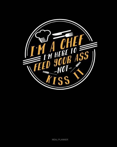 I'm a Chef I'm Here to Feed Your Ass Not Kiss