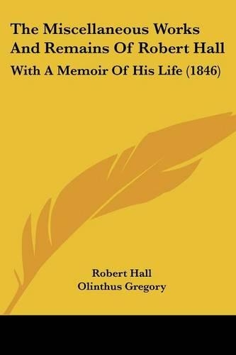 The Miscellaneous Works And Remains Of Robert Hall: With A Memoir Of His Life (1846)(English)