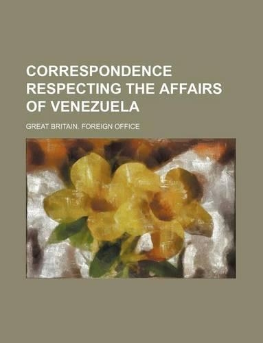 Correspondence Respecting the Affairs of Venezuela: (English)