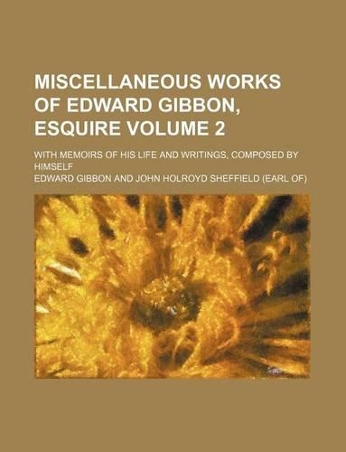 Miscellaneous Works of Edward Gibbon, Esquire; With Memoirs of His Life and Writings, Composed by Himself Volume 2