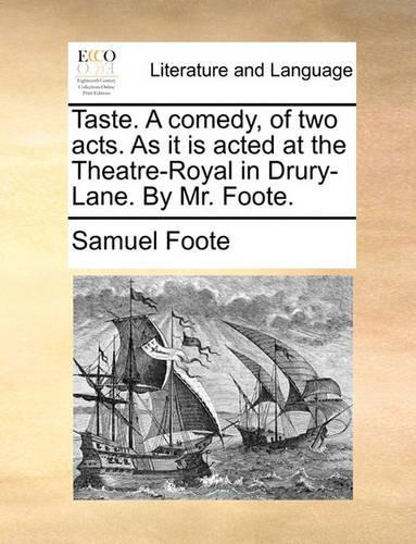Taste. a Comedy, of Two Acts. as It Is Acted at the Theatre-Royal in Drury-Lane. by Mr. Foote.