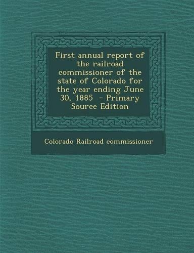 First Annual Report of the Railroad Commissioner of the State of Colorado for the Year Ending June 30, 1885