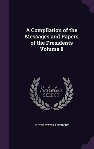 A Compilation of the Messages and Papers of the Presidents Volume 8: (English)