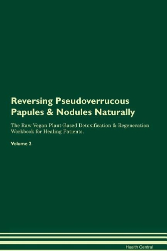 Reversing Pseudoverrucous Papules & Nodules Naturally The Raw Vegan Plant-Based Detoxification & Regeneration Workbook for Healing Patients. Volume 2