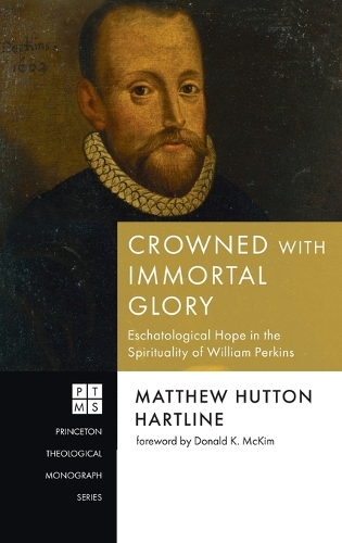 Crowned with Immortal Glory: Eschatological Hope in the Spirituality of William Perkins(Princeton Theological Monograph)